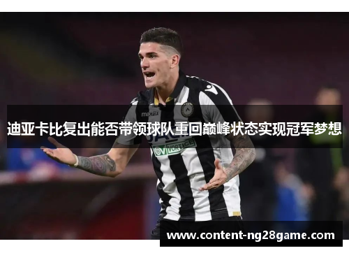 迪亚卡比复出能否带领球队重回巅峰状态实现冠军梦想 迪亚卡比复出能否带领球队重回巅峰状态实现冠军梦想