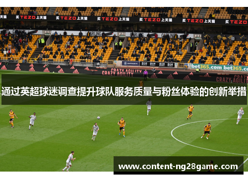 通过英超球迷调查提升球队服务质量与粉丝体验的创新举措 通过英超球迷调查提升球队服务质量与粉丝体验的创新举措