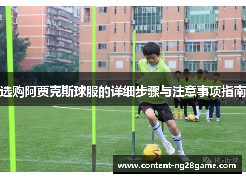 选购阿贾克斯球服的详细步骤与注意事项指南