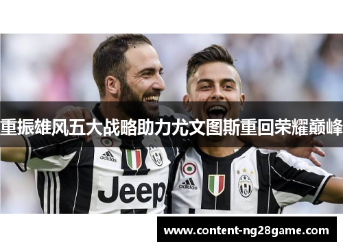 重振雄风五大战略助力尤文图斯重回荣耀巅峰 重振雄风五大战略助力尤文图斯重回荣耀巅峰