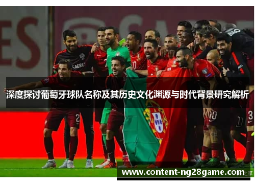 深度探讨葡萄牙球队名称及其历史文化渊源与时代背景研究解析